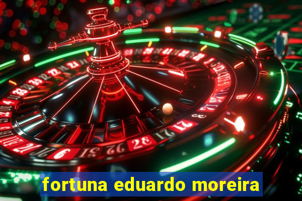 fortuna eduardo moreira